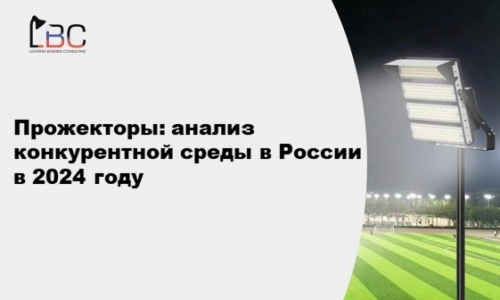 Прожекторы: анализ конкурентной среды в России в 2024 году