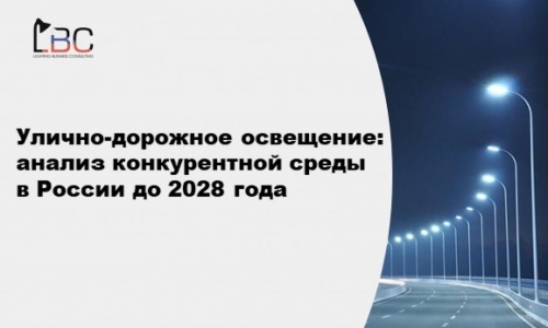 Улично-дорожное освещение: анализ конкурентной среды в России  и прогноз развития сегмента до 2028 года